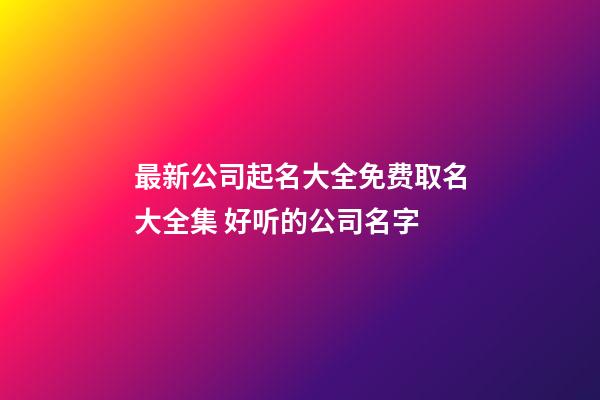 最新公司起名大全免费取名大全集 好听的公司名字-第1张-公司起名-玄机派